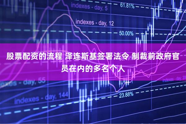 股票配资的流程 泽连斯基签署法令 制裁前政府官员在内的多名个人