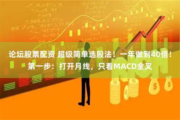 论坛股票配资 超级简单选股法！一年做到40倍！第一步：打开月线，只看MACD金叉