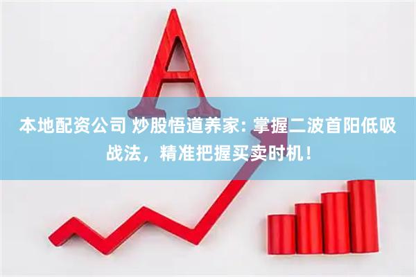 本地配资公司 炒股悟道养家: 掌握二波首阳低吸战法，精准把握买卖时机！