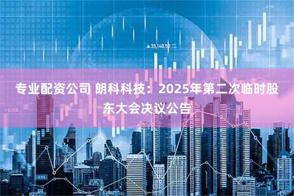 专业配资公司 朗科科技：2025年第二次临时股东大会决议公告