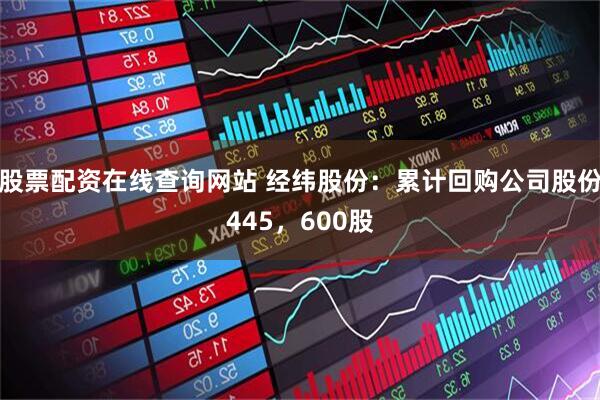 股票配资在线查询网站 经纬股份：累计回购公司股份445，600股
