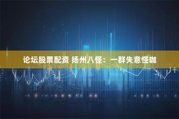 论坛股票配资 扬州八怪：一群失意怪咖