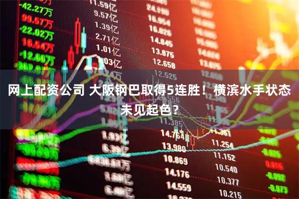 网上配资公司 大阪钢巴取得5连胜！横滨水手状态未见起色？
