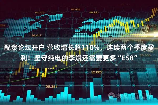 配资论坛开户 营收增长超110%,连续两个季度盈利!坚守纯电的李斌还需要更多“ES8”