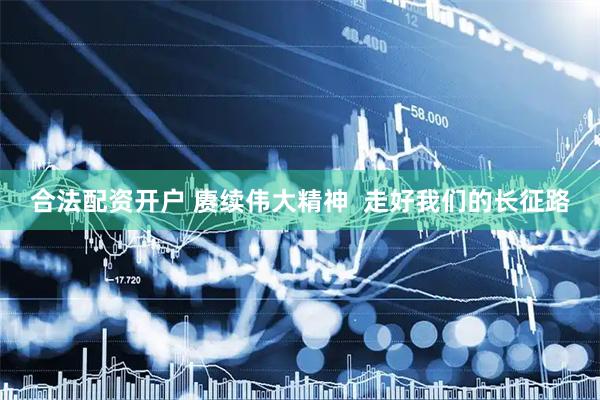 合法配资开户 赓续伟大精神 走好我们的长征路